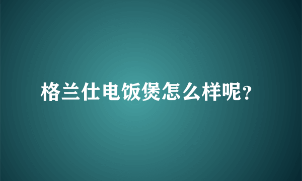 格兰仕电饭煲怎么样呢？