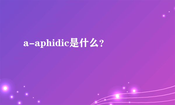 a-aphidic是什么？