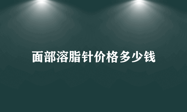 面部溶脂针价格多少钱