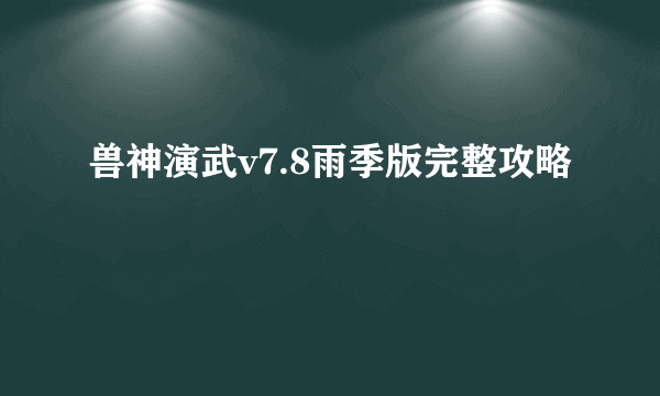 兽神演武v7.8雨季版完整攻略