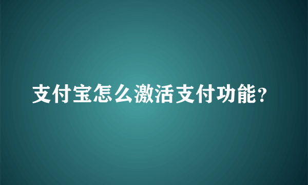 支付宝怎么激活支付功能？