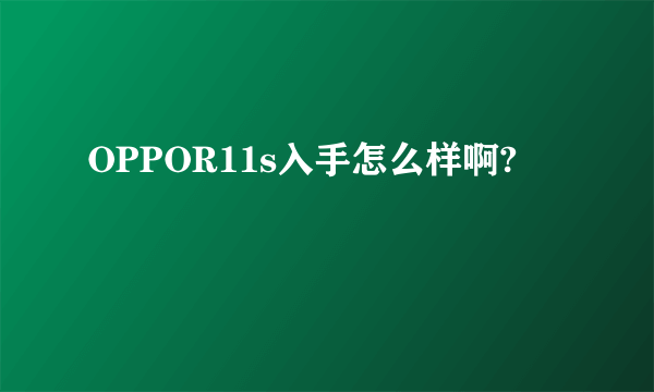 OPPOR11s入手怎么样啊?