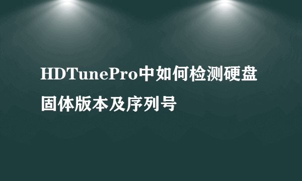 HDTunePro中如何检测硬盘固体版本及序列号