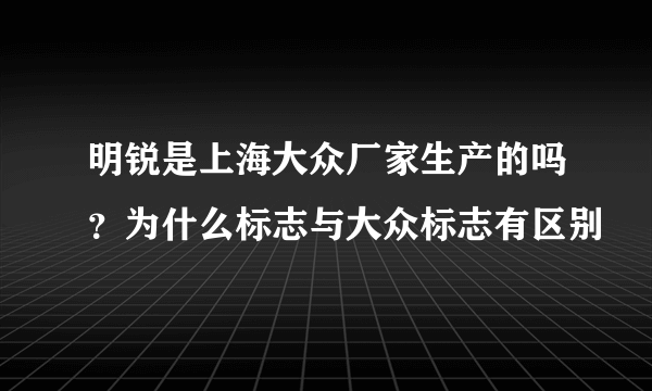 明锐是上海大众厂家生产的吗？为什么标志与大众标志有区别