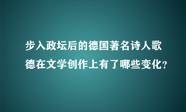 步入政坛后的德国著名诗人歌德在文学创作上有了哪些变化？