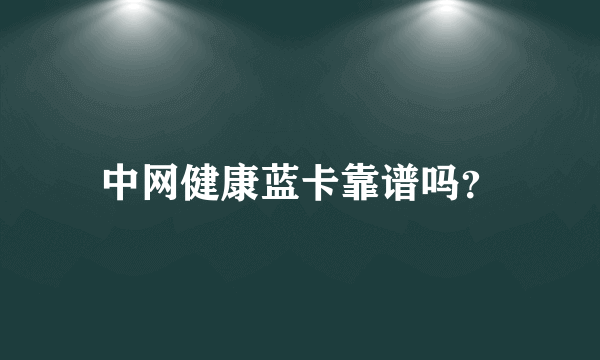 中网健康蓝卡靠谱吗？