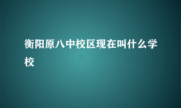 衡阳原八中校区现在叫什么学校