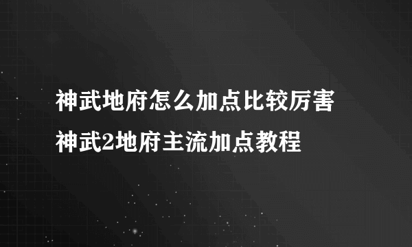 神武地府怎么加点比较厉害 神武2地府主流加点教程