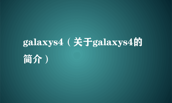 galaxys4（关于galaxys4的简介）