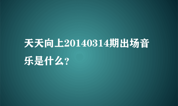 天天向上20140314期出场音乐是什么？