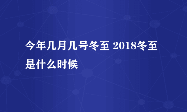 今年几月几号冬至 2018冬至是什么时候