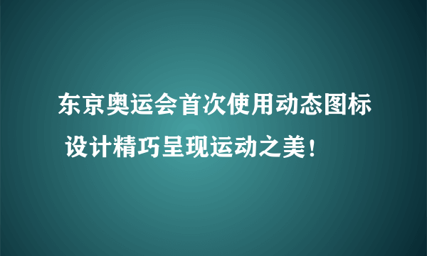 东京奥运会首次使用动态图标 设计精巧呈现运动之美！