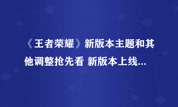 《王者荣耀》新版本主题和其他调整抢先看 新版本上线时间介绍