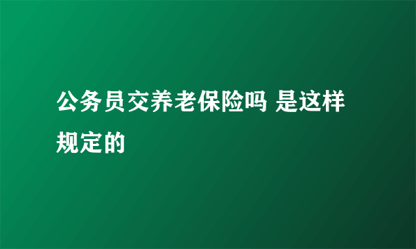 公务员交养老保险吗 是这样规定的