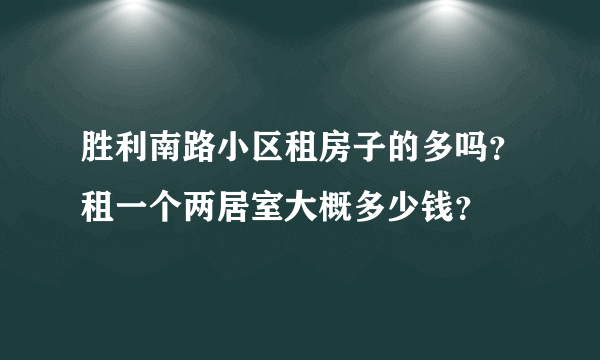 胜利南路小区租房子的多吗？租一个两居室大概多少钱？