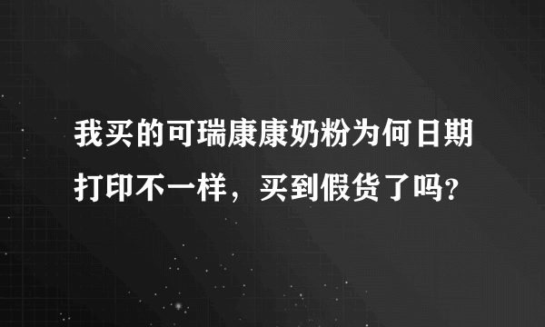 我买的可瑞康康奶粉为何日期打印不一样，买到假货了吗？