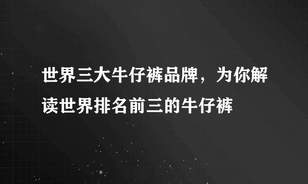 世界三大牛仔裤品牌，为你解读世界排名前三的牛仔裤 