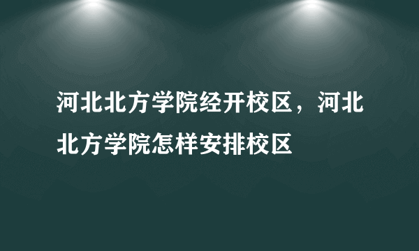 河北北方学院经开校区，河北北方学院怎样安排校区