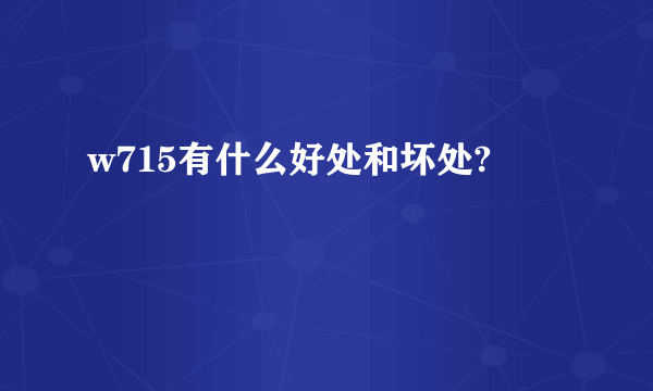 w715有什么好处和坏处?