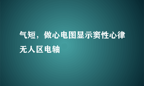 气短，做心电图显示窦性心律无人区电轴