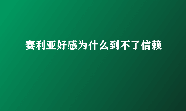 赛利亚好感为什么到不了信赖