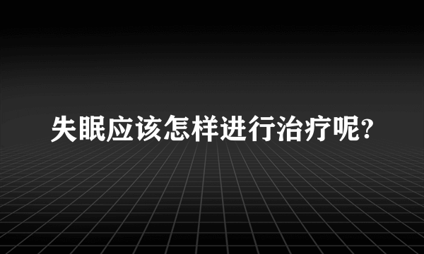 失眠应该怎样进行治疗呢?