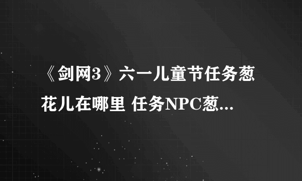 《剑网3》六一儿童节任务葱花儿在哪里 任务NPC葱花儿位置分享