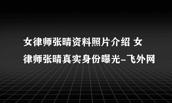 女律师张晴资料照片介绍 女律师张晴真实身份曝光-飞外网