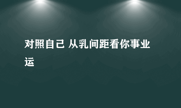 对照自己 从乳间距看你事业运