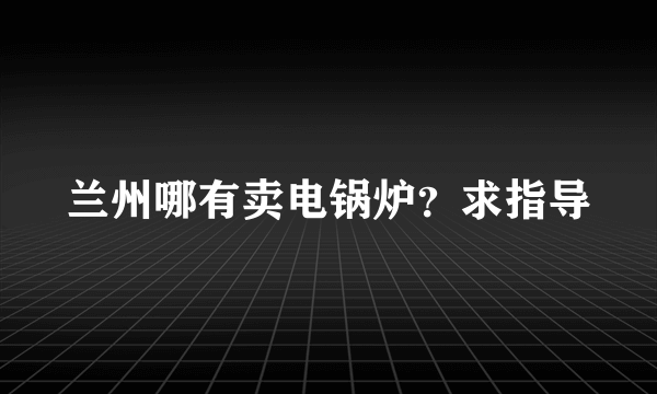 兰州哪有卖电锅炉？求指导