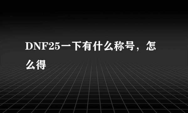 DNF25一下有什么称号，怎么得