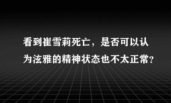 看到崔雪莉死亡，是否可以认为泫雅的精神状态也不太正常？