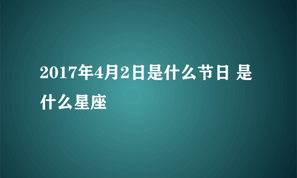 2017年4月2日是什么节日 是什么星座