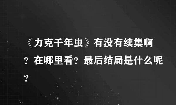 《力克千年虫》有没有续集啊？在哪里看？最后结局是什么呢？