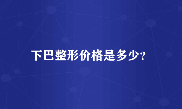 下巴整形价格是多少？