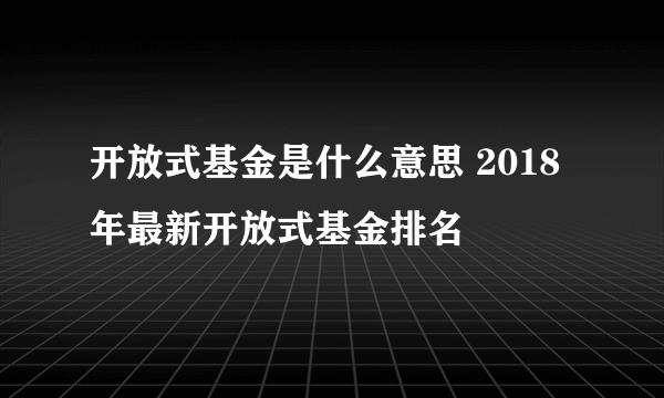 开放式基金是什么意思 2018年最新开放式基金排名