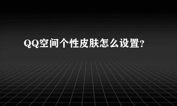 QQ空间个性皮肤怎么设置？