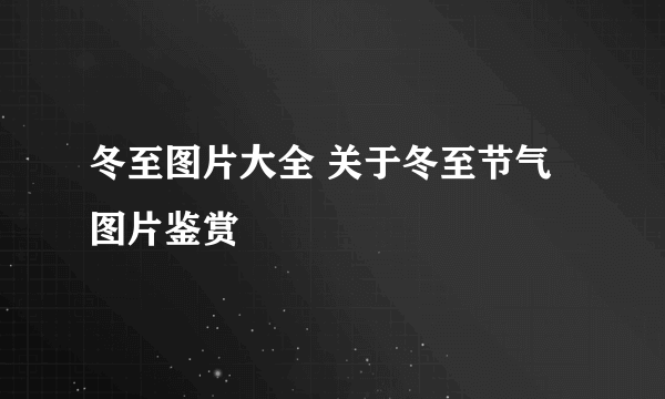 冬至图片大全 关于冬至节气图片鉴赏