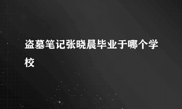 盗墓笔记张晓晨毕业于哪个学校