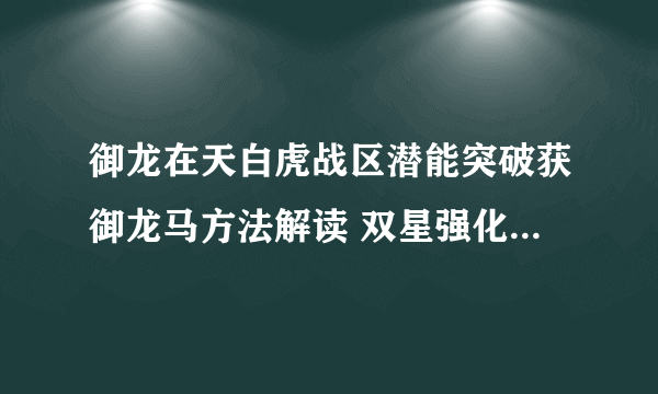 御龙在天白虎战区潜能突破获御龙马方法解读 双星强化完美突破