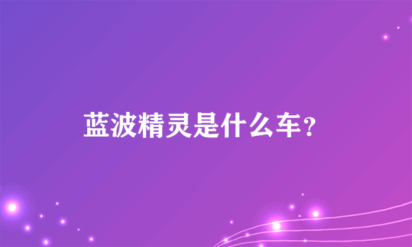 蓝波精灵是什么车？