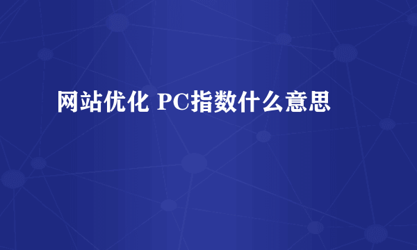 网站优化 PC指数什么意思