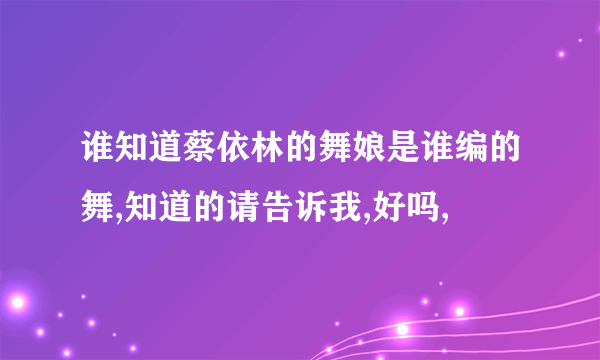 谁知道蔡依林的舞娘是谁编的舞,知道的请告诉我,好吗,