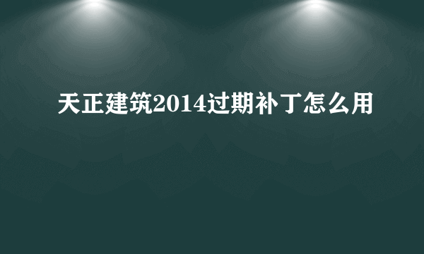 天正建筑2014过期补丁怎么用