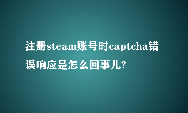 注册steam账号时captcha错误响应是怎么回事儿?