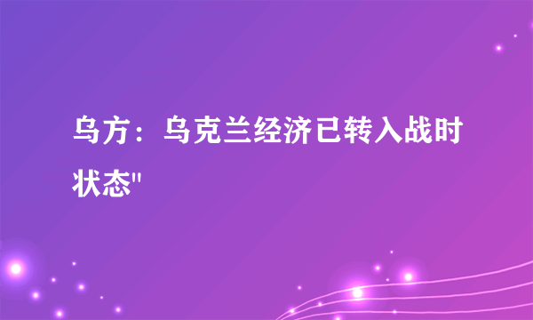 乌方：乌克兰经济已转入战时状态