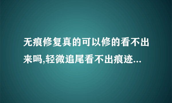 无痕修复真的可以修的看不出来吗,轻微追尾看不出痕迹怎么处理？无痕追尾赔了500多不多