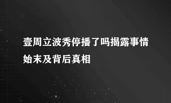 壹周立波秀停播了吗揭露事情始末及背后真相