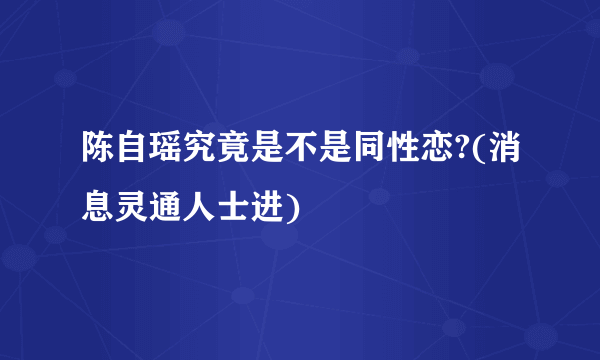 陈自瑶究竟是不是同性恋?(消息灵通人士进)