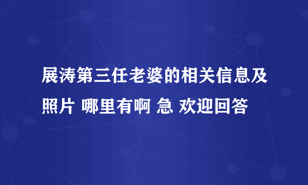 展涛第三任老婆的相关信息及照片 哪里有啊 急 欢迎回答